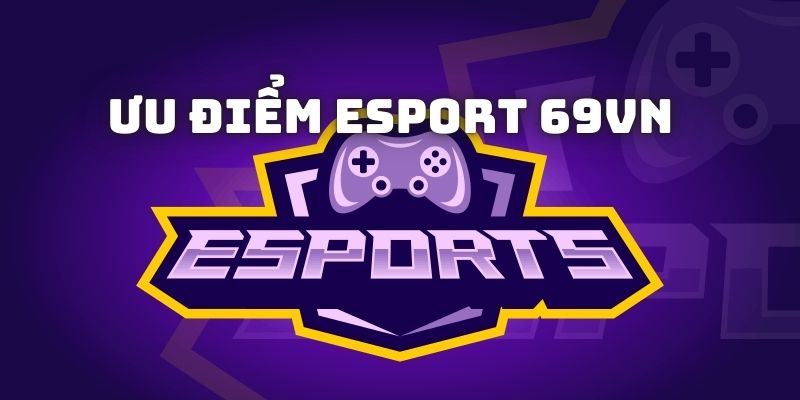 Đánh giá ưu điểm nổi trội khi tham gia sảnh esport 69vn